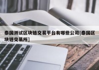 泰国测试区块链交易平台有哪些公司[泰国区块链交易所]