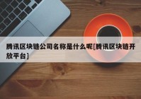 腾讯区块链公司名称是什么呢[腾讯区块链开放平台]