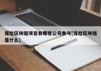 保险区块链项目有哪些公司参与[保险区块链是什么]