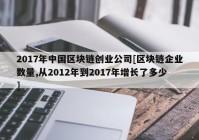 2017年中国区块链创业公司[区块链企业数量,从2012年到2017年增长了多少]