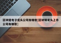 区块链电子龙头公司有哪些[区块链龙头上市公司有哪些]