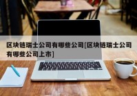 区块链瑞士公司有哪些公司[区块链瑞士公司有哪些公司上市]