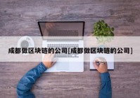 成都做区块链的公司[成都做区块链的公司]