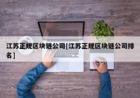 江苏正规区块链公司[江苏正规区块链公司排名]