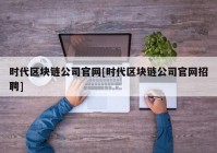 时代区块链公司官网[时代区块链公司官网招聘]