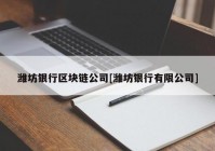 潍坊银行区块链公司[潍坊银行有限公司]