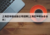 上海区块链金融公司招聘[上海区块链协会会长]