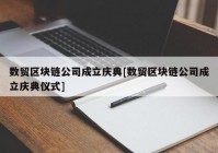 数贸区块链公司成立庆典[数贸区块链公司成立庆典仪式]