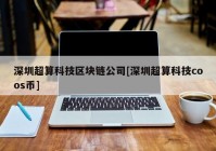 深圳超算科技区块链公司[深圳超算科技coos币]