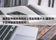 国家区块链应用候选公司名称是什么[国家对于区块链颁发牌照吗?]