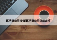 区块链公司疫情[区块链公司还能去吗]