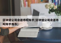 区块链公司会退市吗知乎[区块链公司会退市吗知乎推荐]