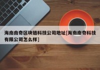 海南南奇区块链科技公司地址[海南南奇科技有限公司怎么样]