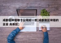 成都区块链哪个公司好一些[成都做区块链的企业 高新区]