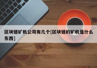 区块链矿机公司有几个[区块链的矿机是什么东西]