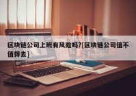 区块链公司上班有风险吗?[区块链公司值不值得去]