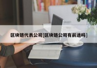 区块链代表公司[区块链公司有前途吗]