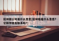 区块链公司是什么意思[区块链是什么意思?它和传销有联系吗?]