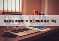 真正做区块链得公司[真正做区块链的公司]